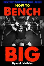 How To Bench Big 12 Week Bench Press Program And Technique Guide How To Lift More Weight Series Mathias Ryan J 9781790583065 Amazon Com Books