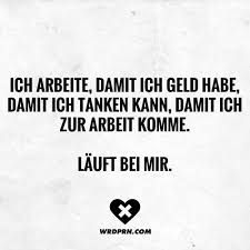 Ich Arbeite Damit Ich Geld Habe Damit Ich Tanken Kann Damit Ich Zur Arbeit Komme Lauft Bei Mir Witzige Spruche Visual Statements The Words