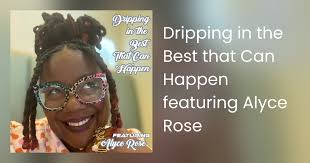 Dripping in the Best that Can Happen featuring Alyce Rose