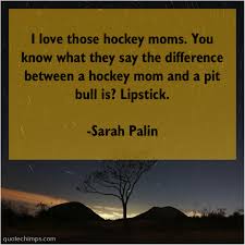 Discover and share hockey mom quotes. Sarah Palin I Love Those Hockey Moms Quote Chimps