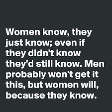 What women want—what men want: Women Know They Just Know Even If They Didn T Know They D Still Know Men Probably Won T Get It This But Women Will Because They Know Post By Laura Geudens On Boldomatic