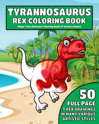 So, tyrannosaurus rex means king of the tyrant lizards. Buy Tyrannosaurus Rex Coloring Book Mega T Rex Dinosaur Coloring Book Of Various Styles 50 Full Page T Rex Dinosaur Drawings In Many Various Artistic Styles For Plenty Of Coloring Fun Book Online