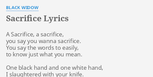 A woman who marries a man for money, then kills him to inherit all that he has. Sacrifice Lyrics By Black Widow A Sacrifice A Sacrifice