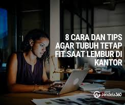8 Cara Dan Tips Agar Tubuh Tetap Fit Saat Lembur Di Kantor