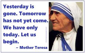 Yesterday Is Gone Tomorrow Has Not Yet Come We Have Only Today Let Us Begin Mother Teresa Quotes Mother Teresa Quotes Mother Teresa Teresa
