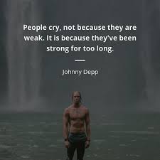 People Cry Not Because They Are Weak It Is Because They Ve Been Strong For Too Long Johnny Depp Cry People Quotes Quotes Inspirational Quotes Motivation