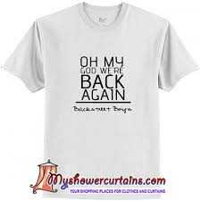 Oh My God We Re Back Again Backstreet Boys T Shirt At Boys T Shirts T Shirt Shirts