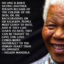 We Are Not Born Hateful It S Something That We Are Taught We Can Also Teach People To Love Human Kindness Nelson Mandela Family Words Of Encouragement