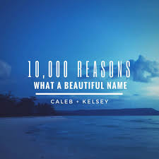 Ooh, want the good and the bad. Caleb And Kelsey 10 000 Reasons What A Beautiful Name Lyrics Genius Lyrics