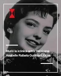 La primera actriz y comediante de la época de oro del cine mexicano  Anabelle Rafaela Gutiérrez Aicua, perdió la vida el pasado domingo a sus 89  años en el estado de Puebla,