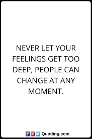 Feelings Quotes Never Let Your Feelings Get Too Deep People Can Change At Any Moment Feelings Quotes Moments Quotes Flirting Quotes For Him