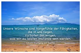 Unsere Wunsche Sind Vorgefuhle Der Fahigkeiten Die In Uns Liegen Vor Goethe Zitate Zitate Energie Zitate