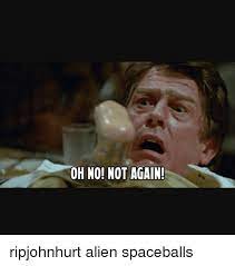Oh No Not Again Ripjohnhurt Alien Spaceballs Meme On Me Me