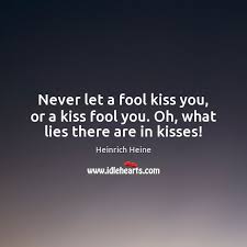 What movie is the line kiss me you fool from originally it s from. Never Let A Fool Kiss You Or A Kiss Fool You Oh What Lies There Are In Kisses Idlehearts