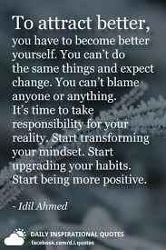 It's not at all unliking yourself. To Attract Better You Have To Become Better Yourself You Can T Do The Same Things