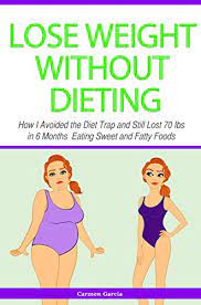 Amazon Com Lose Weight Without Dieting How I Avoided The Diet Trap And Still Lost 70 Ibs In 6 Months Eating Sweet And Fatty Foods Ebook Garcia Carmen Kindle Store