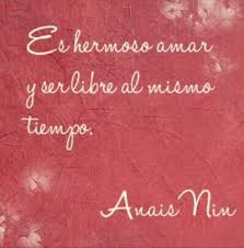 Es Hermoso Amar Y Ser Libre Al Mismo Tiempo Anais Nin Anais Nin Words My Life Quotes