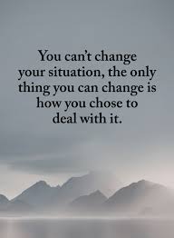 Situation Quotes You Can T Change Your Situation The Only Thing You Can Change Is How You Chose To Deal With I Situation Quotes Expectation Quotes Life Quotes