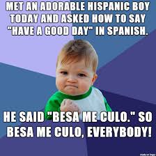 Have a good day is said different ways in spanish due to several methods of speaking spanish grammar. Meme On Imgur