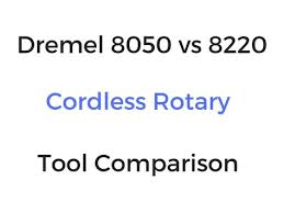 Dremel 8050 Vs 8220 Cordless Rotary Tool Comparison Dremel