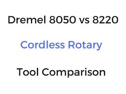 dremel 8050 vs 8220 cordless rotary tool comparison dremel