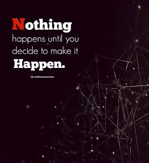 Wise quotes quotable quotes success quotes great quotes words quotes motivational quotes quotes to live by inspirational quotes dont quit quotes. Nothing Happens Until You Decide To Make It Happen Roadtoawareness Wakeupcall Staypositive Trustgod Believeyoursel Positive Vibes Only Trust God Quotes