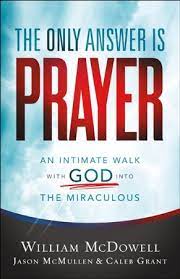 The Only Answer Is Prayer An Intimate Walk With God Into The Miraculous Ebook William Mcdowell Jason Mcmullen Caleb Grant 9781493429868 Christianbook Com