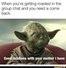 When You Re Getting Roasted In The Group Chat And You Need A Come Back Good Rela Tlons With Yqur Mother I Have V Ifunny Funny Star Wars Memes Star Wars Humor