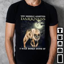 You merely adopted the darkness. You Merely Adopted Darkness I Was Born Into It Wolf T Shirt Teenavi