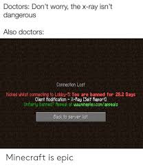 Mineplex is the largest minecraft server in existence. Doctors Don T Worry The X Ray Isn T Dangerous Also Doctors Connection Lost Kicked Whilst Connecting To Lobby 5 You Are Banned For 282 Days Client Modification X Ray Self Report Unfairly Banned Appeal At Wwunineplexcomappeals Back