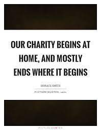 Our Charity Begins At Home And Mostly Ends Where It Begins Picture Quotes