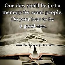 One Day You Will Be Just A Memory For Some People Eye Opener Quotes Memories Eye Opening Quotes Moments Quotes
