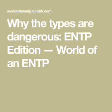 Why The Types Are Dangerous Entp Edition World Of An Entp Entp Entp Personality Type Entp And Intj