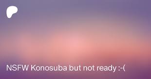 NSFW Konosuba but not ready :-( | Patreon