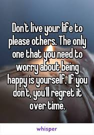 Don T Live Your Life To Please Others The Only One That You Need To Worry
