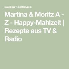 Martina Moritz A Z Happy Mahlzeit Rezepte Aus Tv Radio Martina Und Moritz Martina Moritz Rezepte Happy Mahlzeit