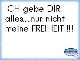 Ich Gebe Dir Alles Nur Nicht Meine Freiheit Osterreichische Spruche Und Zitate