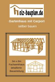 Holzhaus Selber Bauen Bauplan 5m X 8m Mit Carport Gartenhaus Bauplan Unterkonstruktion Gartenhaus G Holzhaus Selber Bauen Carport Selber Bauen Gartenhaus