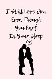 I still love you quotes for her: I Still Love You Even Though You Fart In Your Sleep Funny And Cute Quote For Saint Valentin Perfect As A Gift Couple In Love Anniversary 120 Pages Notebook Wj 9781656293381 Amazon Com Books