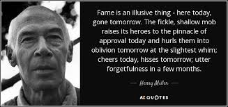 Explore 1000 tomorrow quotes by authors including h. Henry Miller Quote Fame Is An Illusive Thing Here Today Gone Tomorrow