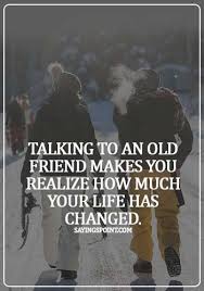 Yeah it's nice to meet you, bethany. Old Friends Sayings Talking To An Old Friend Makes You Realize How Much Your Life Has Changed Sayings Point