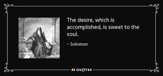Solomon Quote: The Desire, Which Is Accomplished, Is Sweet To The Soul.