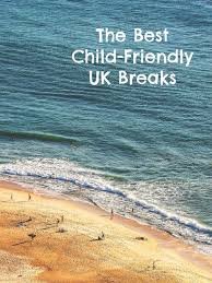 The Best Child Friendly Uk Breaks Best Uk Holidays Holidays With Kids Kid Friendly