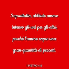 Prima lettera di Pietro 4:8 Soprattutto, abbiate amore intenso gli uni per  gli altri, perché l'amore copre una gran quantità di peccati.