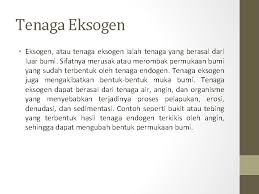 Pada dasarnya, tenaga eksogen merupakan suatu tenaga yang membentuk muka bumi yang sifatnya berlawanan dengan tenaga endogen. Hubungan Manusia Dan Lingkungan Akibat Dinamika Litosfera Indikator