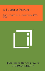 A Business Reborn: The Savings and Loan Story, 1930-1960: Ewalt, Josephine  Hedges, Strunk, Norman: 9781258221379: Amazon.com: Books