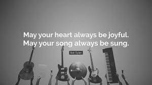 Quotations by bob dylan, american musician, born may 24, 1941. Bob Dylan Quote May Your Heart Always Be Joyful May Your Song Always Be Sung