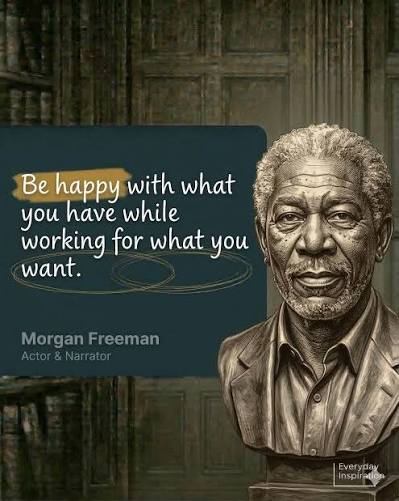 Be happy with what you have while working for what you want