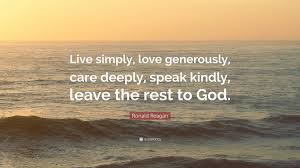 See more ideas about live simply quotes, live simply, inspirational quotes. Ronald Reagan Quote Live Simply Love Generously Care Deeply Speak Kindly Leave The Rest To God