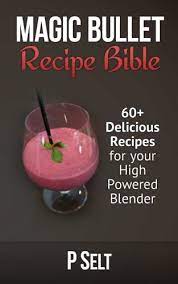 Results for magic bullet 101 recipes free. Magic Bullet Recipe Bible 60 Delicious Recipes For Your High Powered Blender Selt P 9781500768324 Amazon Com Books